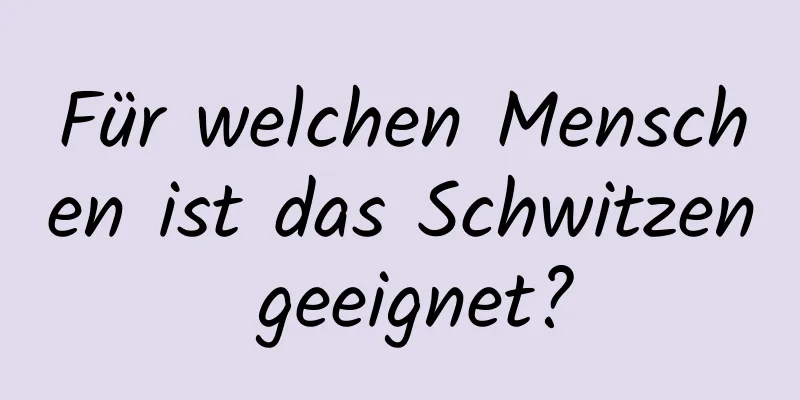 Für welchen Menschen ist das Schwitzen geeignet?