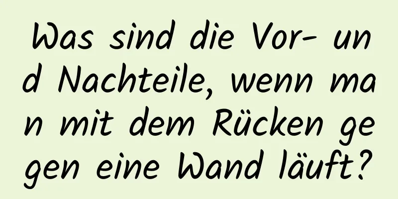Was sind die Vor- und Nachteile, wenn man mit dem Rücken gegen eine Wand läuft?