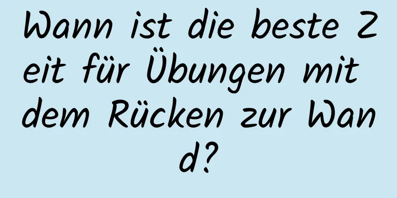 Wann ist die beste Zeit für Übungen mit dem Rücken zur Wand?