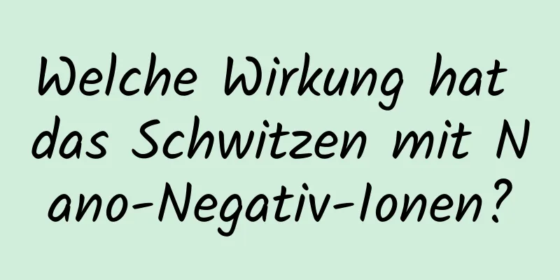 Welche Wirkung hat das Schwitzen mit Nano-Negativ-Ionen?