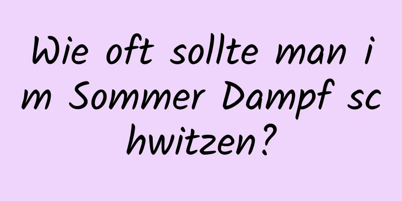 Wie oft sollte man im Sommer Dampf schwitzen?