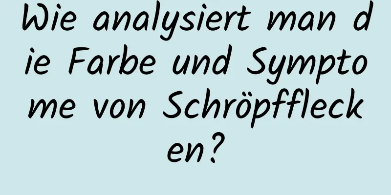 Wie analysiert man die Farbe und Symptome von Schröpfflecken?