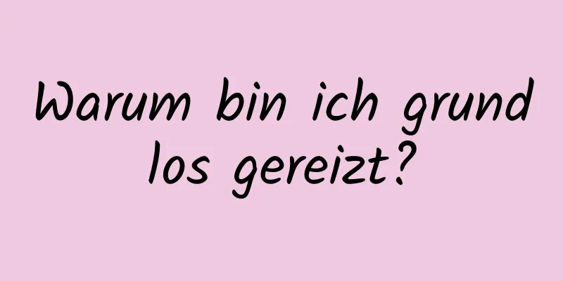 Warum bin ich grundlos gereizt?