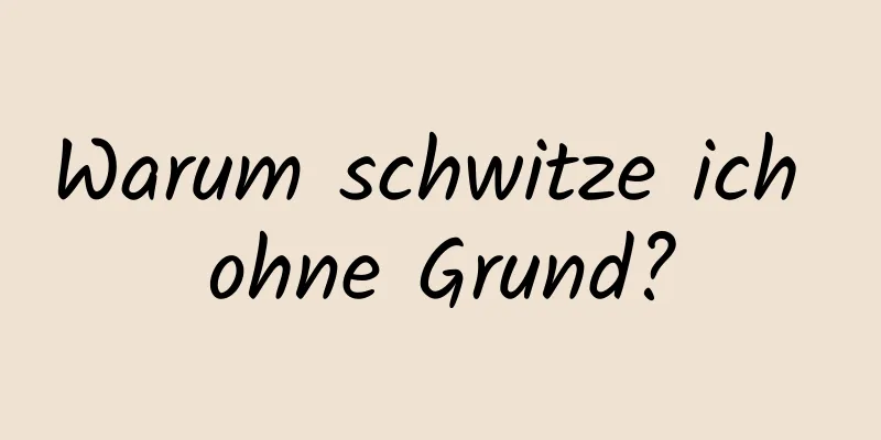 Warum schwitze ich ohne Grund?