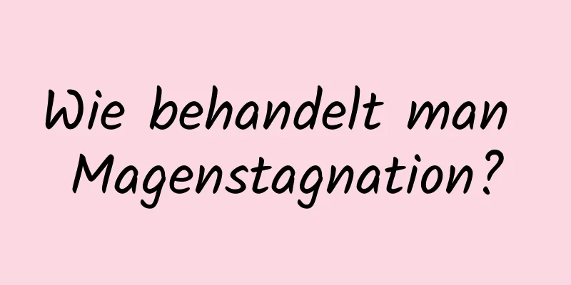 Wie behandelt man Magenstagnation?