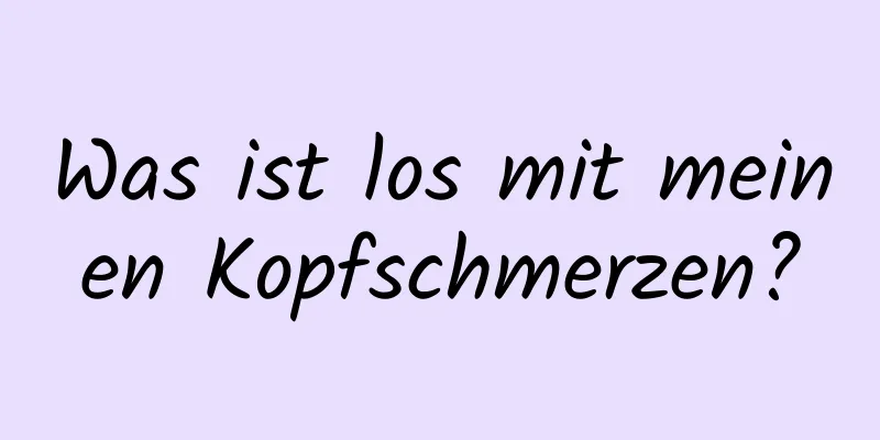 Was ist los mit meinen Kopfschmerzen?