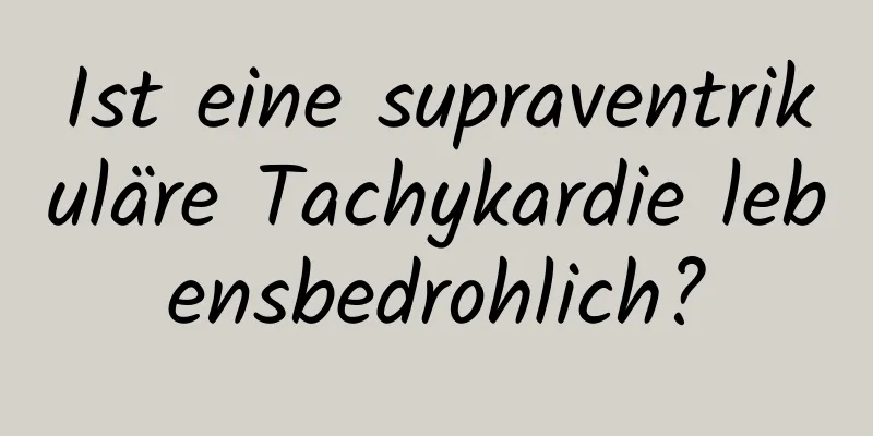 Ist eine supraventrikuläre Tachykardie lebensbedrohlich?