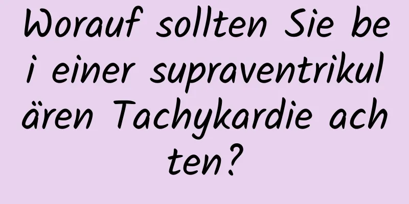 Worauf sollten Sie bei einer supraventrikulären Tachykardie achten?