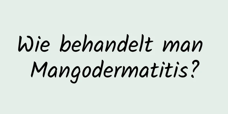 Wie behandelt man Mangodermatitis?