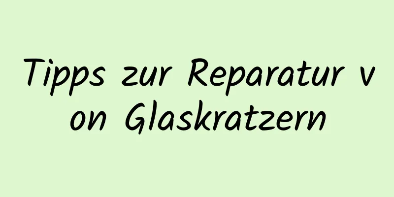 Tipps zur Reparatur von Glaskratzern