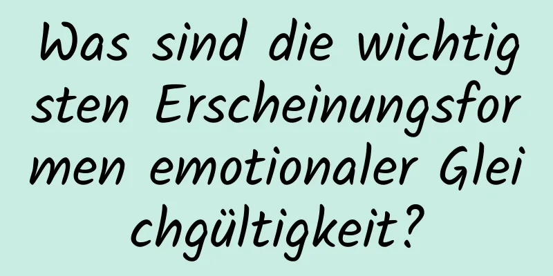 Was sind die wichtigsten Erscheinungsformen emotionaler Gleichgültigkeit?