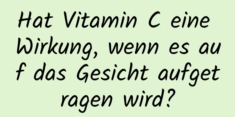 Hat Vitamin C eine Wirkung, wenn es auf das Gesicht aufgetragen wird?