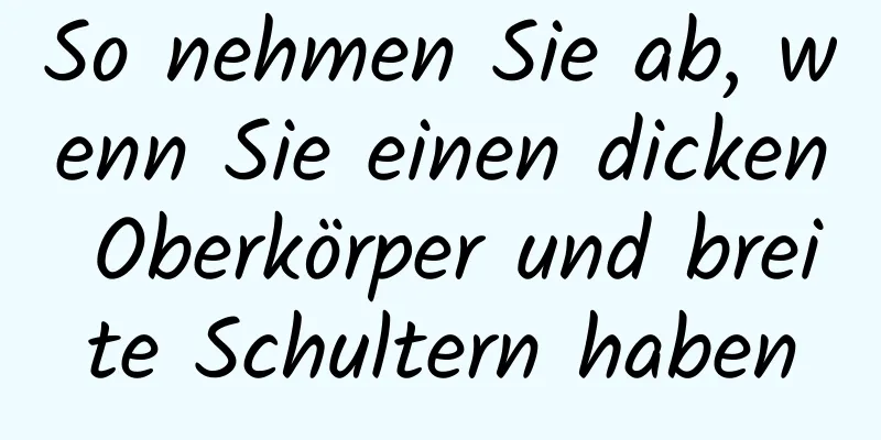 So nehmen Sie ab, wenn Sie einen dicken Oberkörper und breite Schultern haben