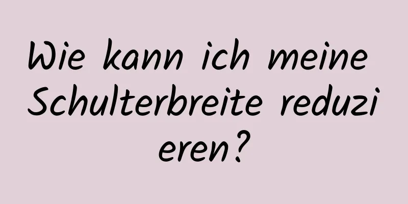 Wie kann ich meine Schulterbreite reduzieren?