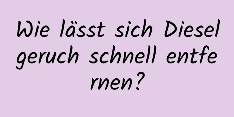 Wie lässt sich Dieselgeruch schnell entfernen?
