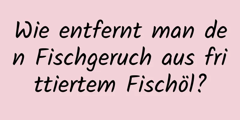 Wie entfernt man den Fischgeruch aus frittiertem Fischöl?