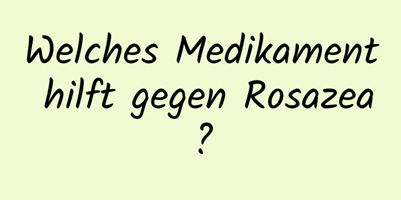 Welches Medikament hilft gegen Rosazea?