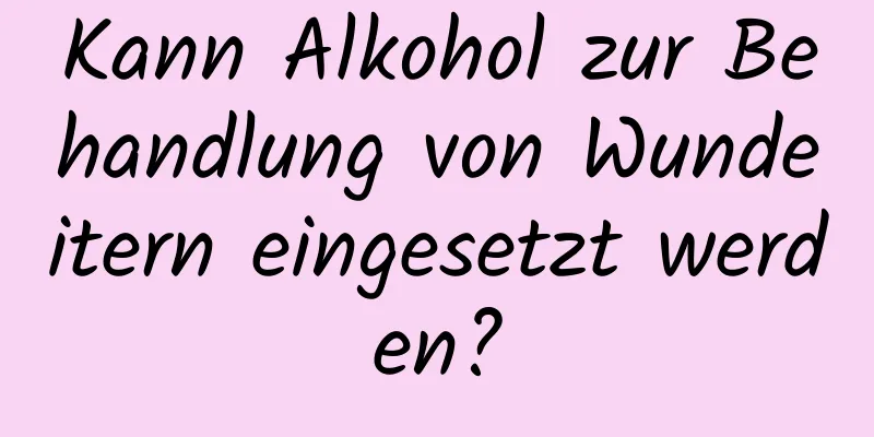 Kann Alkohol zur Behandlung von Wundeitern eingesetzt werden?