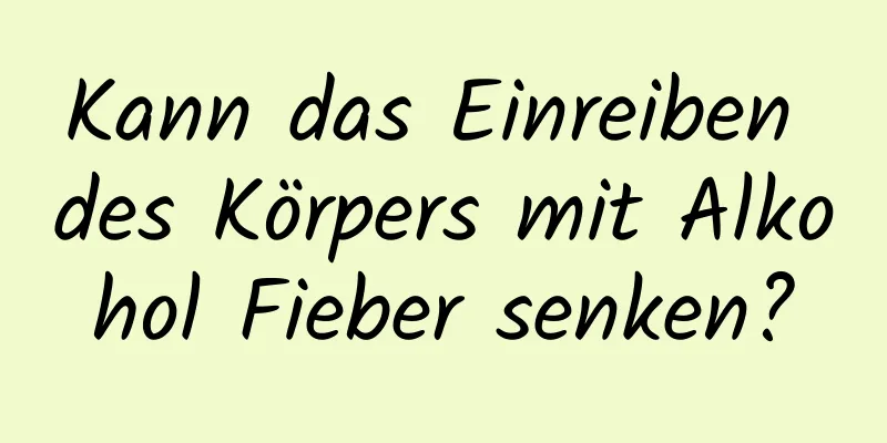 Kann das Einreiben des Körpers mit Alkohol Fieber senken?
