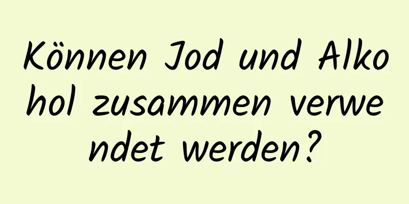Können Jod und Alkohol zusammen verwendet werden?
