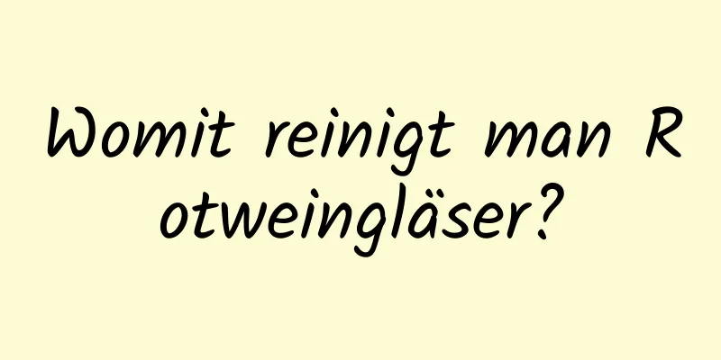 Womit reinigt man Rotweingläser?