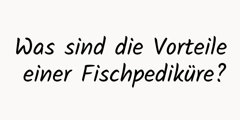 Was sind die Vorteile einer Fischpediküre?