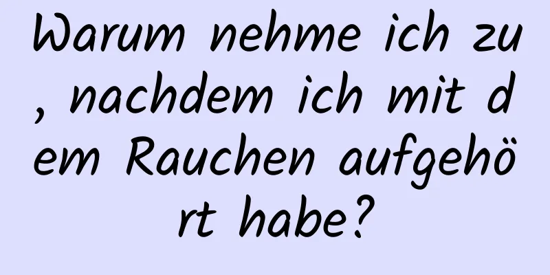Warum nehme ich zu, nachdem ich mit dem Rauchen aufgehört habe?