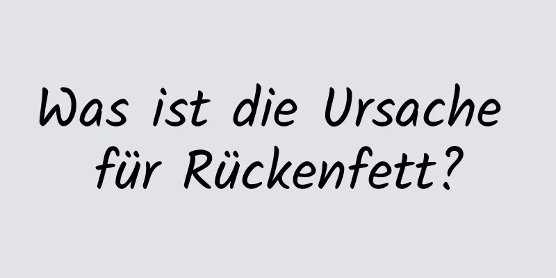 Was ist die Ursache für Rückenfett?