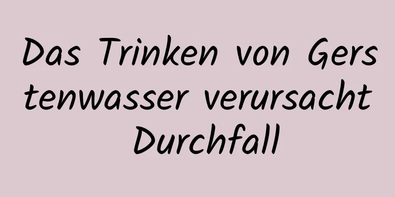 Das Trinken von Gerstenwasser verursacht Durchfall