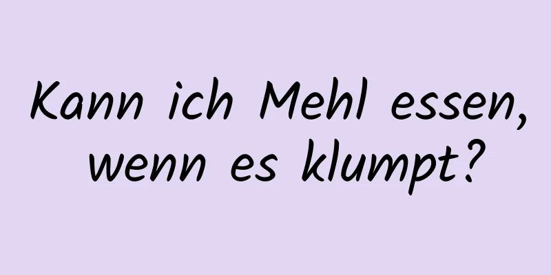 Kann ich Mehl essen, wenn es klumpt?