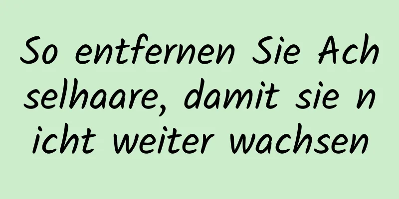 So entfernen Sie Achselhaare, damit sie nicht weiter wachsen
