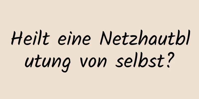 Heilt eine Netzhautblutung von selbst?