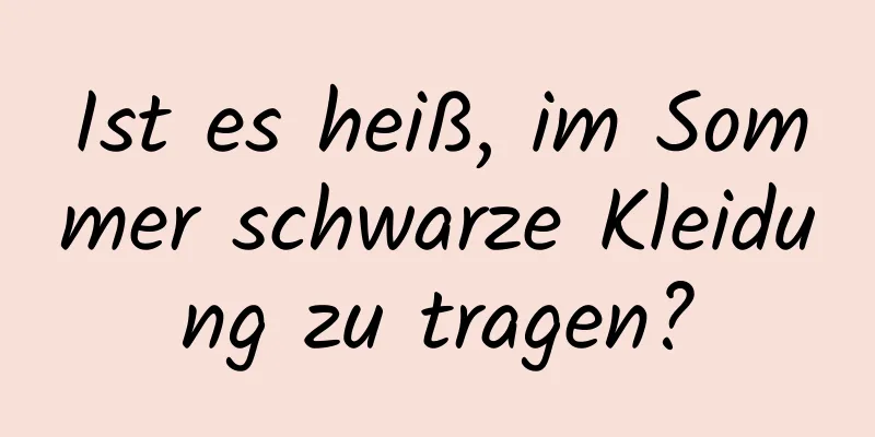 Ist es heiß, im Sommer schwarze Kleidung zu tragen?