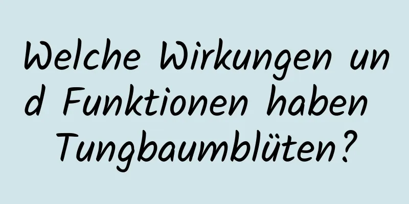 Welche Wirkungen und Funktionen haben Tungbaumblüten?