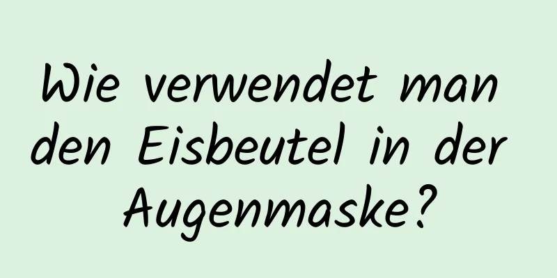 Wie verwendet man den Eisbeutel in der Augenmaske?