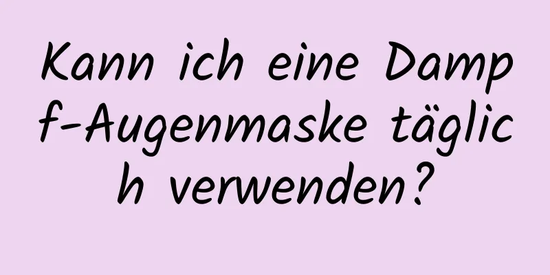 Kann ich eine Dampf-Augenmaske täglich verwenden?