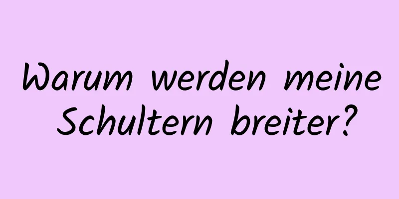 Warum werden meine Schultern breiter?