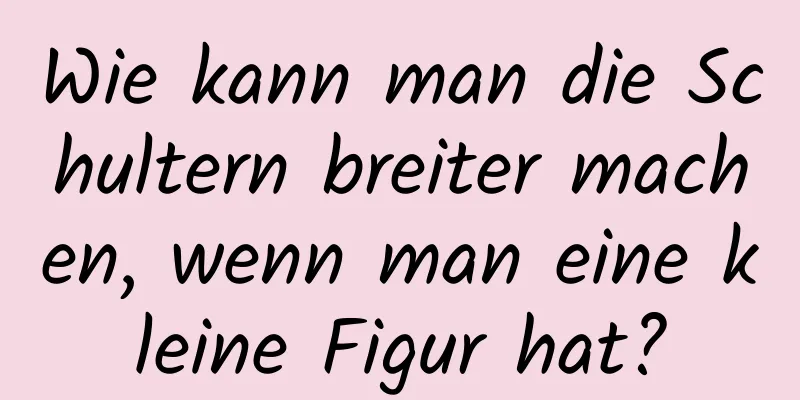 Wie kann man die Schultern breiter machen, wenn man eine kleine Figur hat?