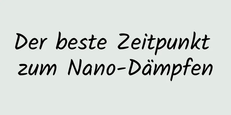 Der beste Zeitpunkt zum Nano-Dämpfen