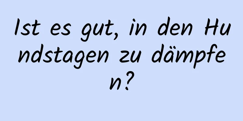 Ist es gut, in den Hundstagen zu dämpfen?