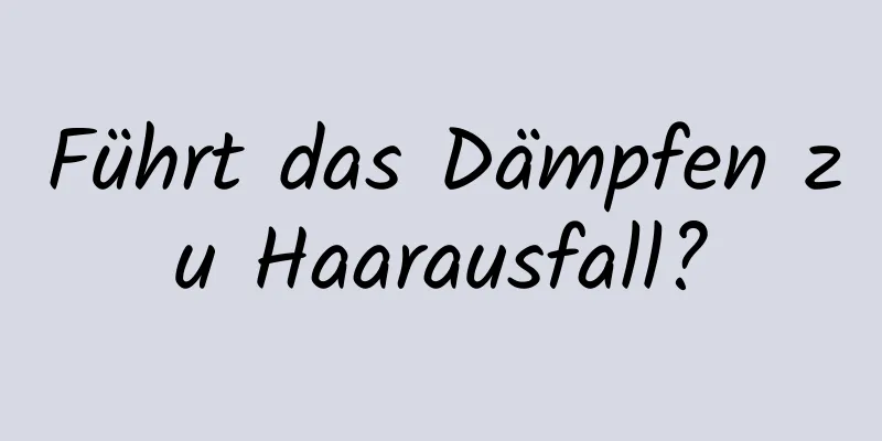 Führt das Dämpfen zu Haarausfall?