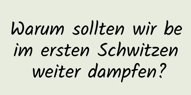 Warum sollten wir beim ersten Schwitzen weiter dampfen?