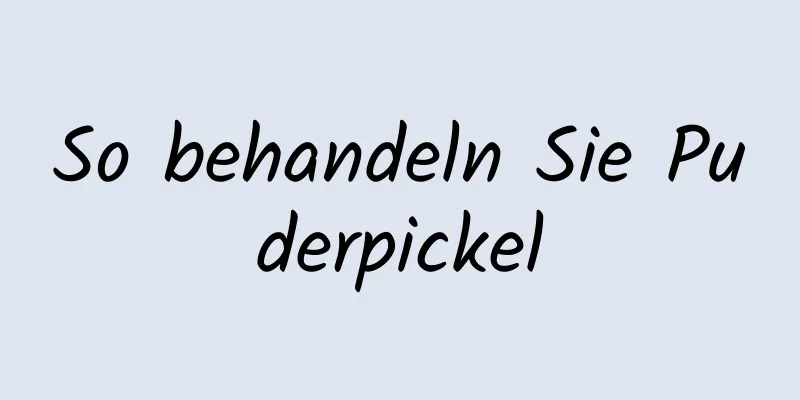 So behandeln Sie Puderpickel