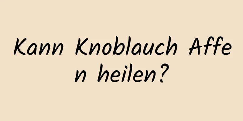 Kann Knoblauch Affen heilen?