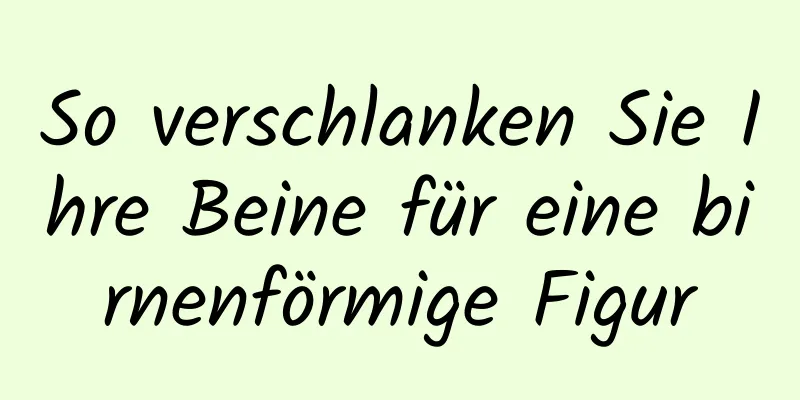 So verschlanken Sie Ihre Beine für eine birnenförmige Figur