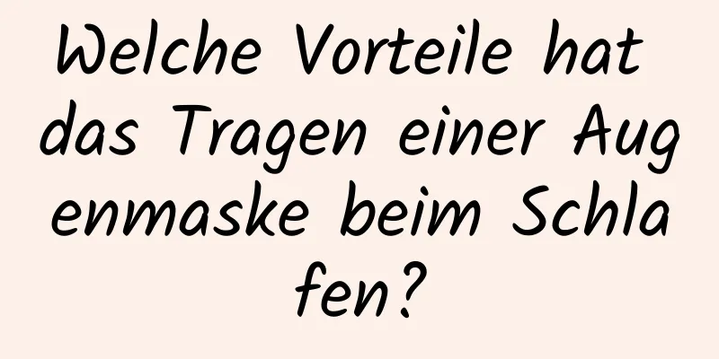 Welche Vorteile hat das Tragen einer Augenmaske beim Schlafen?