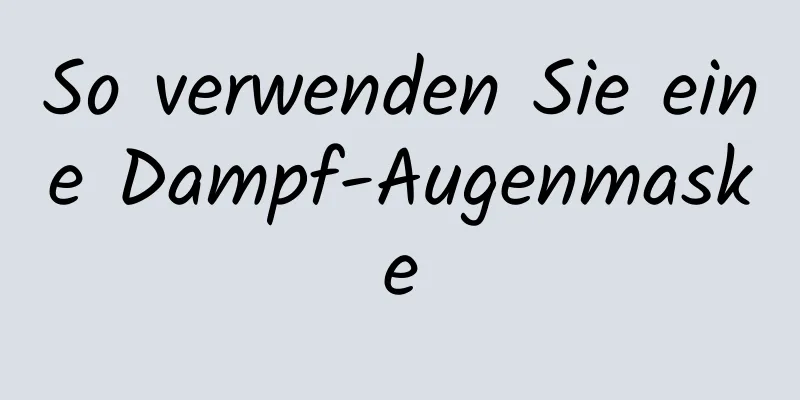 So verwenden Sie eine Dampf-Augenmaske