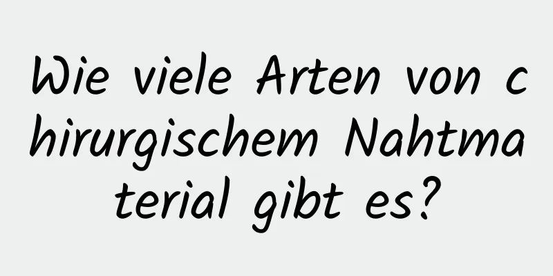 Wie viele Arten von chirurgischem Nahtmaterial gibt es?