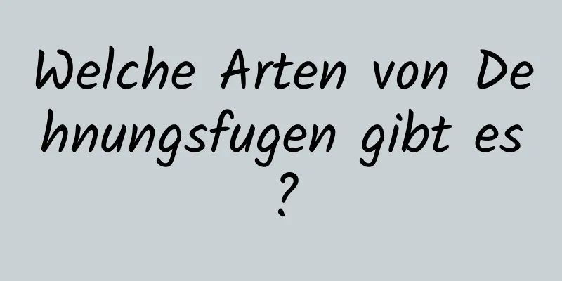Welche Arten von Dehnungsfugen gibt es?