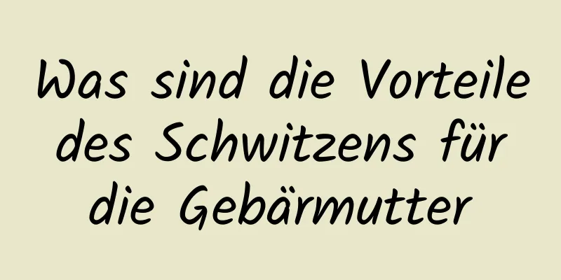 Was sind die Vorteile des Schwitzens für die Gebärmutter